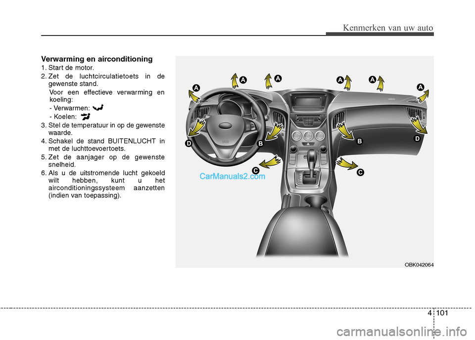 Hyundai Genesis Coupe 2013 Handleiding (in Dutch) 4101
Kenmerken van uw auto
Verwarming en airconditioning
1. Start de motor.
2. Zet de luchtcirculatietoets in degewenste stand.
Voor een effectieve verwarming enkoeling:
- Verwarmen:
- Koelen:
3. Ste Hyundai Genesis Coupe 2013 Handleiding (in Dutch) 4101
Kenmerken van uw auto
Verwarming en airconditioning
1. Start de motor.
2. Zet de luchtcirculatietoets in degewenste stand.
Voor een effectieve verwarming enkoeling:
- Verwarmen:
- Koelen:
3. Ste