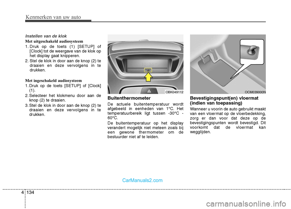 Hyundai Genesis Coupe 2013  Handleiding (in Dutch) Kenmerken van uw auto
134
4
Instellen van de klok
Met uitgeschakeld audiosysteem 
1. Druk op de toets (1) [SETUP] of
[Clock] tot de weergave van de klok op 
het display gaat knipperen.
2. Stel de klok