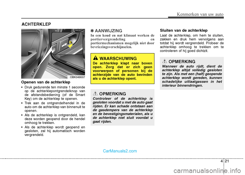 Hyundai Genesis Coupe 2013 Handleiding (in Dutch) 421
Kenmerken van uw auto
Openen van de achterklep
Druk gedurende ten minste 1 secondeop de achterklepontgrendelknop van
de afstandsbediening (of de Smart
Key) om de achterklep te openen.
Trek aan Hyundai Genesis Coupe 2013 Handleiding (in Dutch) 421
Kenmerken van uw auto
Openen van de achterklep
Druk gedurende ten minste 1 secondeop de achterklepontgrendelknop van
de afstandsbediening (of de Smart
Key) om de achterklep te openen.
Trek aan