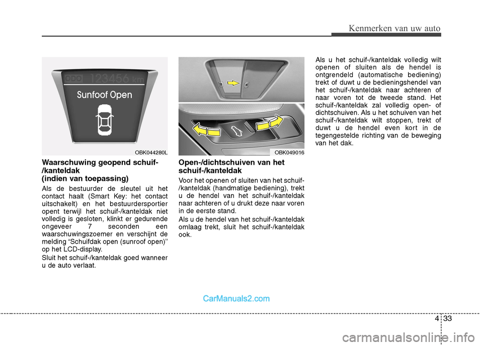 Hyundai Genesis Coupe 2013  Handleiding (in Dutch) 433
Kenmerken van uw auto
Waarschuwing geopend schuif- /kanteldak 
(indien van toepassing) Als de bestuurder de sleutel uit het 
contact haalt (Smart Key: het contact
uitschakelt) en het bestuurderspo
