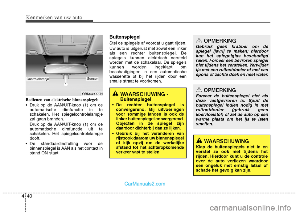 Hyundai Genesis Coupe 2013  Handleiding (in Dutch) Kenmerken van uw auto
40
4
Bedienen van elektrische binnenspiegel: 
 Druk op de AAN/UIT-knop (1) om de
automatische dimfunctie in te 
schakelen. Het spiegelcontrolelampje
zal gaan branden. 
Druk op de