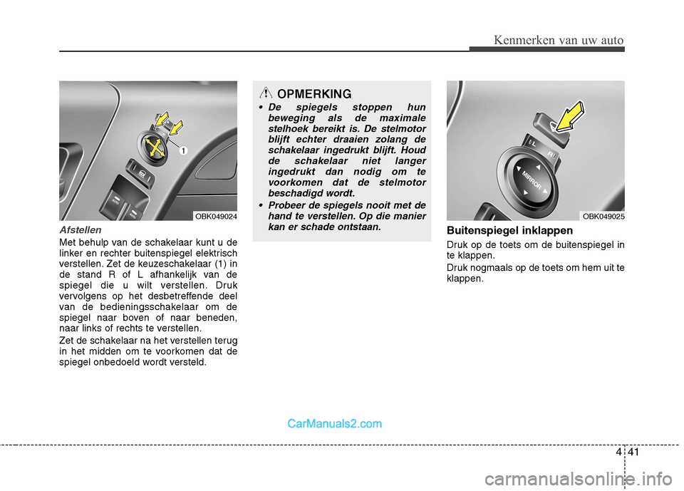 Hyundai Genesis Coupe 2013  Handleiding (in Dutch) 441
Kenmerken van uw auto
Afstellen
Met behulp van de schakelaar kunt u de 
linker en rechter buitenspiegel elektrisch
verstellen. Zet de keuzeschakelaar (1) in
de stand R of L afhankelijk van de
spie