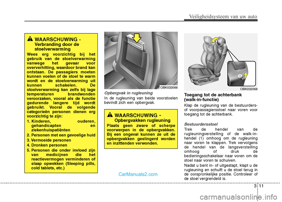 Hyundai Genesis Coupe 2013  Handleiding (in Dutch) 311
Veiligheidsysteem van uw auto
Opbergvak in rugleuning
In de rugleuning van beide voorstoelen 
bevindt zich een opbergvak.Toegang tot de achterbank  (walk-in-functie) 
Klap de rugleuning van de bes