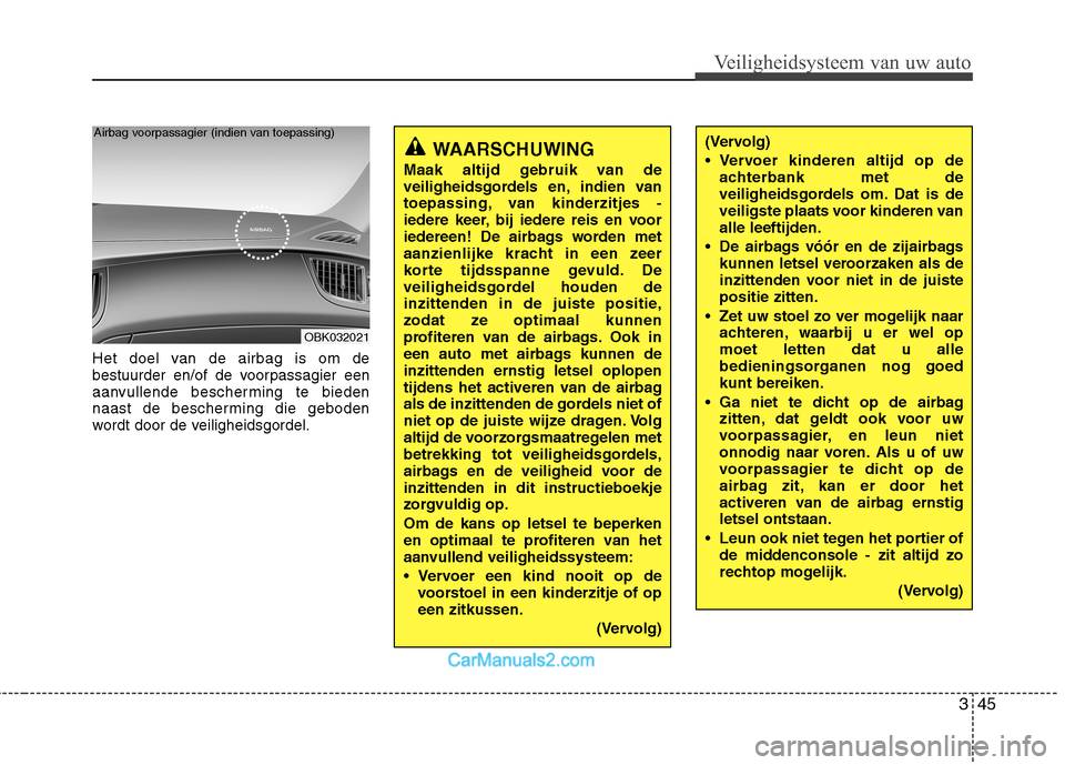 Hyundai Genesis Coupe 2013 Handleiding (in Dutch) 345
Veiligheidsysteem van uw auto
Het doel van de airbag is om de
bestuurder en/of de voorpassagier een
aanvullende bescherming te bieden
naast de bescherming die geboden
wordt door de veiligheidsgor Hyundai Genesis Coupe 2013 Handleiding (in Dutch) 345
Veiligheidsysteem van uw auto
Het doel van de airbag is om de
bestuurder en/of de voorpassagier een
aanvullende bescherming te bieden
naast de bescherming die geboden
wordt door de veiligheidsgor