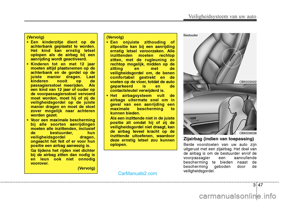 Hyundai Genesis Coupe 2013 Handleiding (in Dutch) 347
Veiligheidsysteem van uw auto
Zijairbag (indien van toepassing)
Beide voorstoelen van uw auto zijn
uitgerust met een zijairbag. Het doel vande airbag is om de bestuurder en/of de
voorpassagier e Hyundai Genesis Coupe 2013 Handleiding (in Dutch) 347
Veiligheidsysteem van uw auto
Zijairbag (indien van toepassing)
Beide voorstoelen van uw auto zijn
uitgerust met een zijairbag. Het doel vande airbag is om de bestuurder en/of de
voorpassagier e