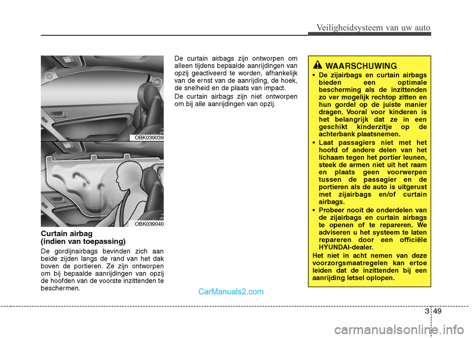 Hyundai Genesis Coupe 2013 Handleiding (in Dutch) 349
Veiligheidsysteem van uw auto
Curtain airbag
(indien van toepassing)
De gordijnairbags bevinden zich aan
beide zijden langs de rand van het dak
boven de portieren. Ze zijn ontworpen
om bij bep Hyundai Genesis Coupe 2013 Handleiding (in Dutch) 349
Veiligheidsysteem van uw auto
Curtain airbag
(indien van toepassing)
De gordijnairbags bevinden zich aan
beide zijden langs de rand van het dak
boven de portieren. Ze zijn ontworpen
om bij bep