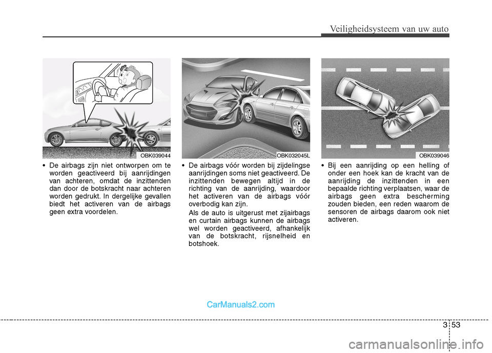 Hyundai Genesis Coupe 2013 Handleiding (in Dutch) 353
Veiligheidsysteem van uw auto
De airbags zijn niet ontworpen om teworden geactiveerd bij aanrijdingen
van achteren, omdat de inzittenden
dan door de botskracht naar achteren
worden gedrukt. In d Hyundai Genesis Coupe 2013 Handleiding (in Dutch) 353
Veiligheidsysteem van uw auto
De airbags zijn niet ontworpen om teworden geactiveerd bij aanrijdingen
van achteren, omdat de inzittenden
dan door de botskracht naar achteren
worden gedrukt. In d