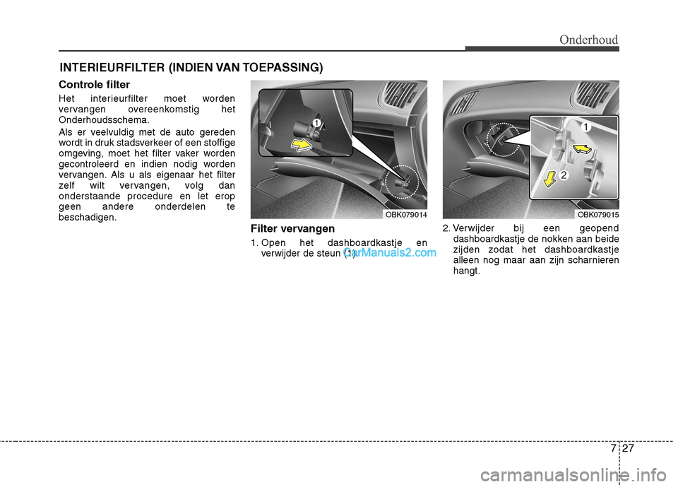 Hyundai Genesis Coupe 2013  Handleiding (in Dutch) 727
Onderhoud
INTERIEURFILTER (INDIEN VAN TOEPASSING)
Controle filter 
Het interieurfilter moet worden 
vervangen overeenkomstig hetOnderhoudsschema. 
Als er veelvuldig met de auto gereden 
wordt in d