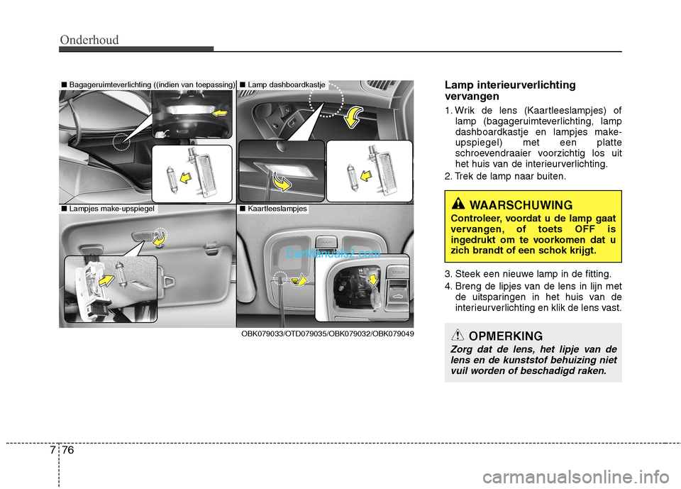 Hyundai Genesis Coupe 2013  Handleiding (in Dutch) Onderhoud
76
7
Lamp interieurverlichting 
vervangen 
1. Wrik de lens (Kaartleeslampjes) of
lamp (bagageruimteverlichting, lamp 
dashboardkastje en lampjes make-upspiegel) met een platte
schroevendraai Hyundai Genesis Coupe 2013  Handleiding (in Dutch) Onderhoud
76
7
Lamp interieurverlichting 
vervangen 
1. Wrik de lens (Kaartleeslampjes) of
lamp (bagageruimteverlichting, lamp 
dashboardkastje en lampjes make-upspiegel) met een platte
schroevendraai