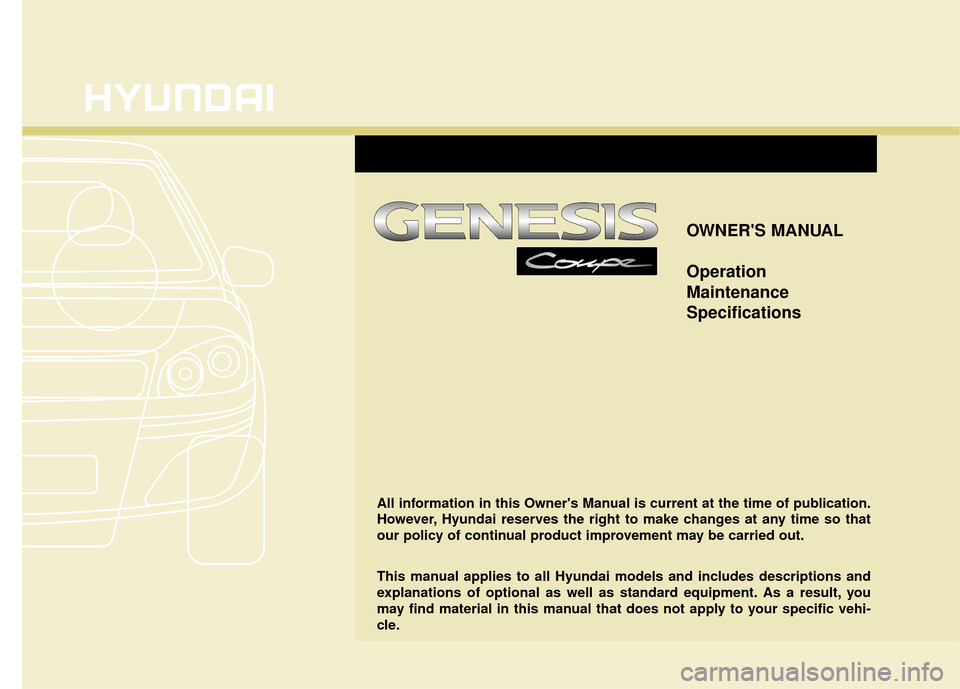 Hyundai Genesis Coupe 2012 Owners Manual OWNERS MANUAL
Operation
Maintenance
Specifications
All information in this Owners Manual is current at the time of publication.
However, Hyundai reserves the right to make changes at any time so tha Hyundai Genesis Coupe 2012 Owners Manual OWNERS MANUAL
Operation
Maintenance
Specifications
All information in this Owners Manual is current at the time of publication.
However, Hyundai reserves the right to make changes at any time so tha