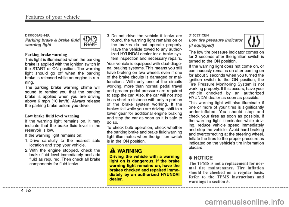 Hyundai Genesis Coupe 2012 Owners Manual Features of your vehicle
52
4
D150308ABH-EU
Parking brake & brake fluid
warning light
Parking brake warning
This light is illuminated when the parking
brake is applied with the ignition switch in
the Hyundai Genesis Coupe 2012 Owners Manual Features of your vehicle
52
4
D150308ABH-EU
Parking brake & brake fluid
warning light
Parking brake warning
This light is illuminated when the parking
brake is applied with the ignition switch in
the