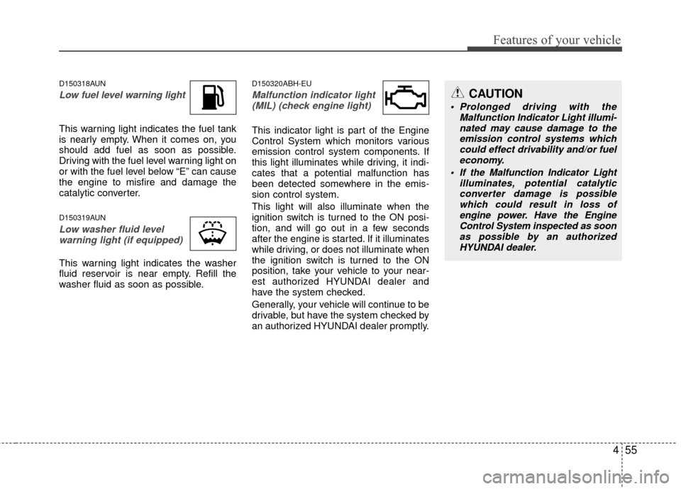 Hyundai Genesis Coupe 2012 Owners Manual 455
Features of your vehicle
D150318AUN
Low fuel level warning light
This warning light indicates the fuel tank
is nearly empty. When it comes on, you
should add fuel as soon as possible.
Driving with Hyundai Genesis Coupe 2012 Owners Manual 455
Features of your vehicle
D150318AUN
Low fuel level warning light
This warning light indicates the fuel tank
is nearly empty. When it comes on, you
should add fuel as soon as possible.
Driving with