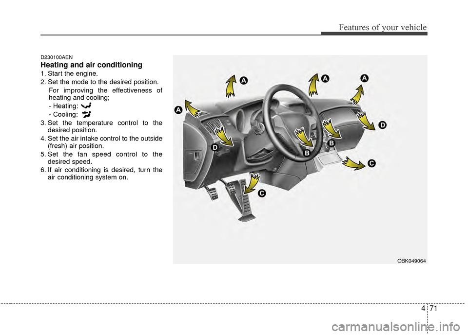 Hyundai Genesis Coupe 2012  Owners Manual 471
Features of your vehicle
D230100AEN
Heating and air conditioning
1. Start the engine.
2. Set the mode to the desired position.For improving the effectiveness of
heating and cooling;
- Heating:
- C Hyundai Genesis Coupe 2012  Owners Manual 471
Features of your vehicle
D230100AEN
Heating and air conditioning
1. Start the engine.
2. Set the mode to the desired position.For improving the effectiveness of
heating and cooling;
- Heating:
- C