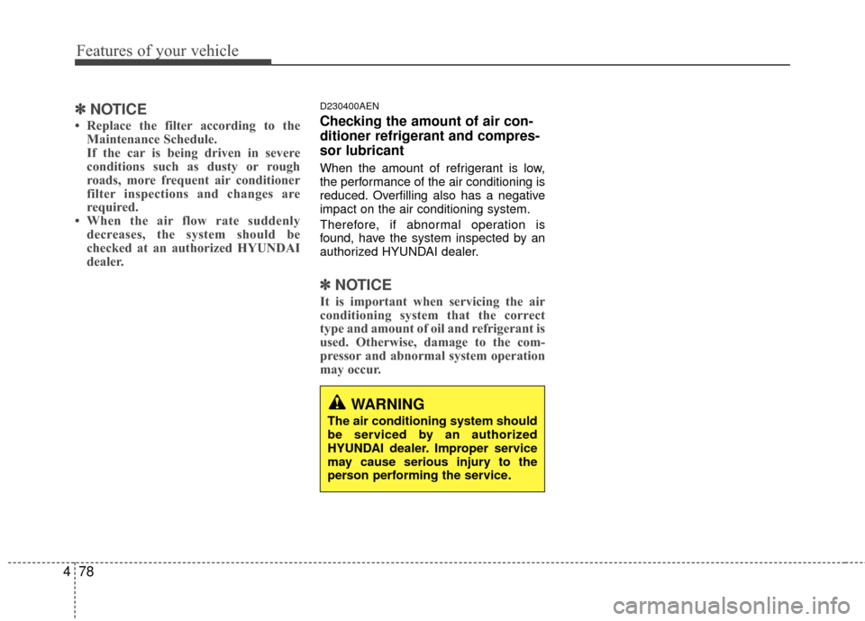 Hyundai Genesis Coupe 2012  Owners Manual Features of your vehicle
78
4
WARNING
The air conditioning system should
be serviced by an authorized
HYUNDAI dealer. Improper service
may cause serious injury to the
person performing the service.
�