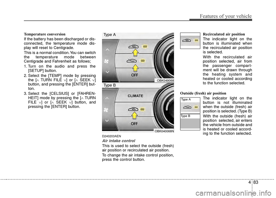 Hyundai Genesis Coupe 2012 Owners Manual 483
Features of your vehicle
Temperature conversion
If the battery has been discharged or dis-
connected, the temperature mode dis-
play will reset to Centigrade.
This is a normal condition. You can s Hyundai Genesis Coupe 2012 Owners Manual 483
Features of your vehicle
Temperature conversion
If the battery has been discharged or dis-
connected, the temperature mode dis-
play will reset to Centigrade.
This is a normal condition. You can s