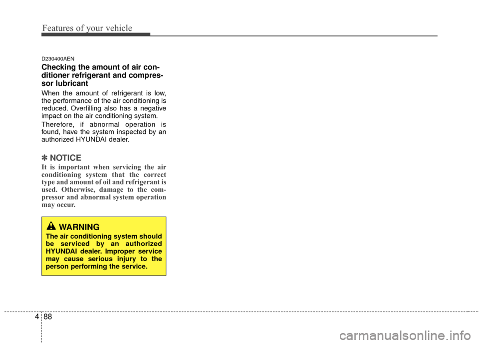 Hyundai Genesis Coupe 2012  Owners Manual Features of your vehicle
88
4
D230400AEN
Checking the amount of air con-
ditioner refrigerant and compres-
sor lubricant
When the amount of refrigerant is low,
the performance of the air conditioning 