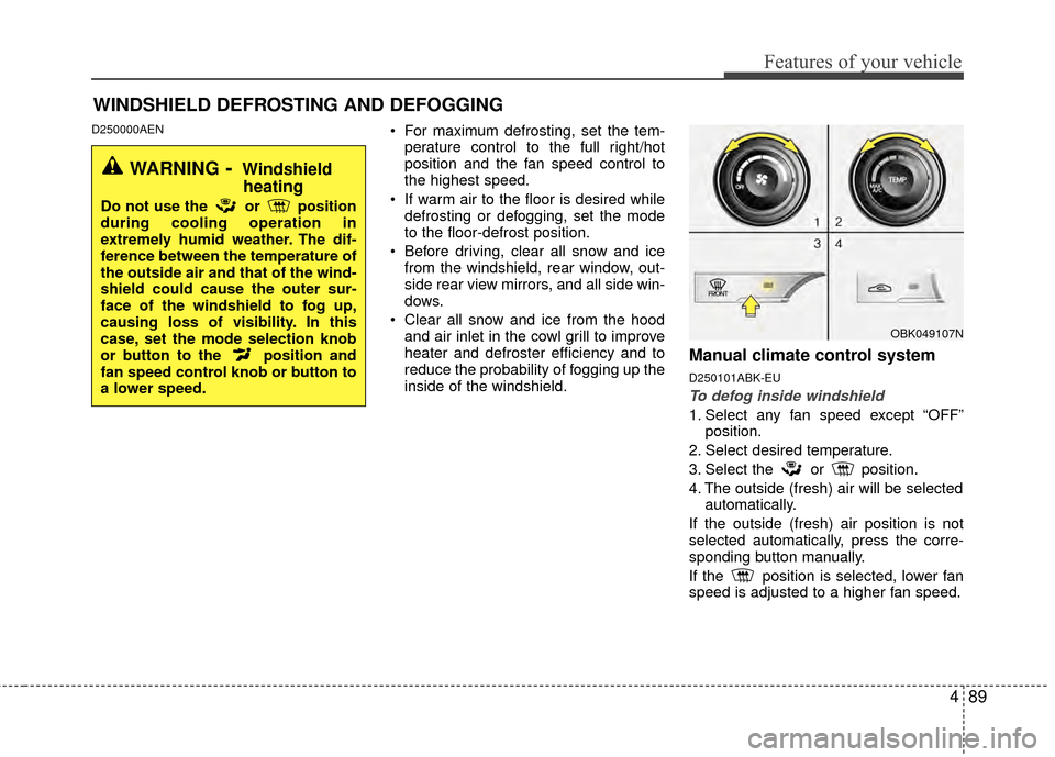 Hyundai Genesis Coupe 2012 Owners Manual 489
Features of your vehicle
D250000AEN For maximum defrosting, set the tem-perature control to the full right/hot
position and the fan speed control to
the highest speed.
If warm air to the floor is Hyundai Genesis Coupe 2012 Owners Manual 489
Features of your vehicle
D250000AEN For maximum defrosting, set the tem-perature control to the full right/hot
position and the fan speed control to
the highest speed.
If warm air to the floor is