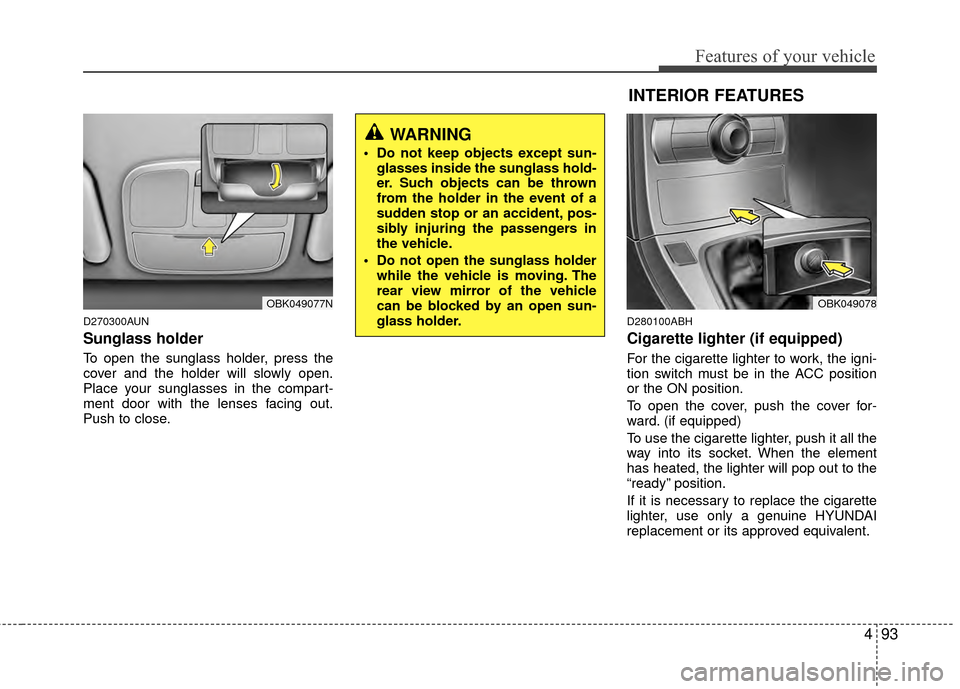 Hyundai Genesis Coupe 2012 Owners Manual 493
Features of your vehicle
D270300AUN
Sunglass holder
To open the sunglass holder, press the
cover and the holder will slowly open.
Place your sunglasses in the compart-
ment door with the lenses f Hyundai Genesis Coupe 2012 Owners Manual 493
Features of your vehicle
D270300AUN
Sunglass holder
To open the sunglass holder, press the
cover and the holder will slowly open.
Place your sunglasses in the compart-
ment door with the lenses f