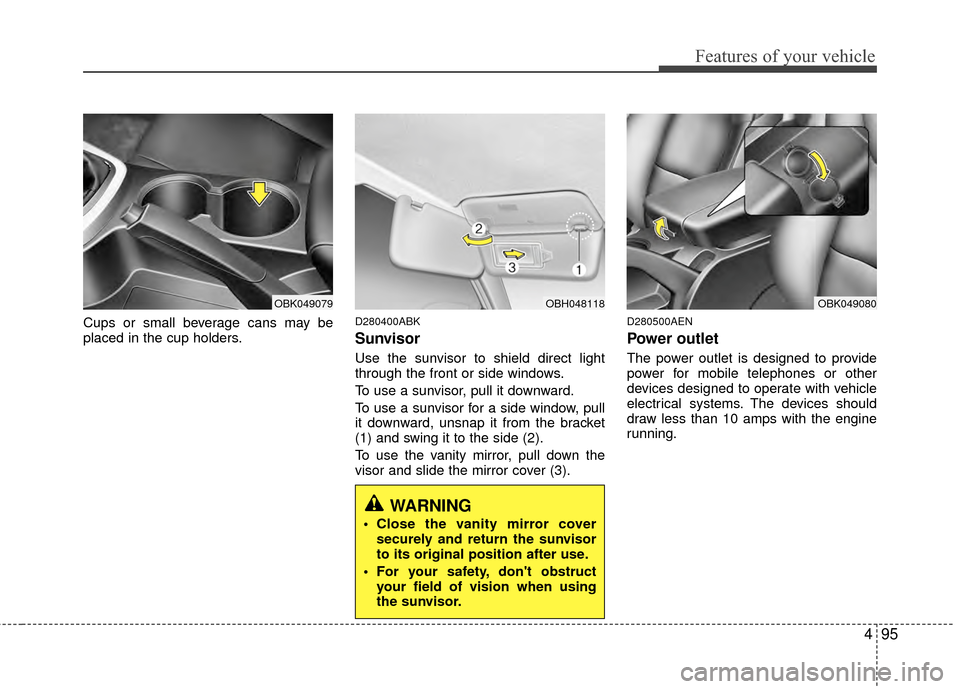 Hyundai Genesis Coupe 2012  Owners Manual 495
Features of your vehicle
Cups or small beverage cans may be
placed in the cup holders.D280400ABK
Sunvisor
Use the sunvisor to shield direct light
through the front or side windows.
To use a sunvis Hyundai Genesis Coupe 2012  Owners Manual 495
Features of your vehicle
Cups or small beverage cans may be
placed in the cup holders.D280400ABK
Sunvisor
Use the sunvisor to shield direct light
through the front or side windows.
To use a sunvis