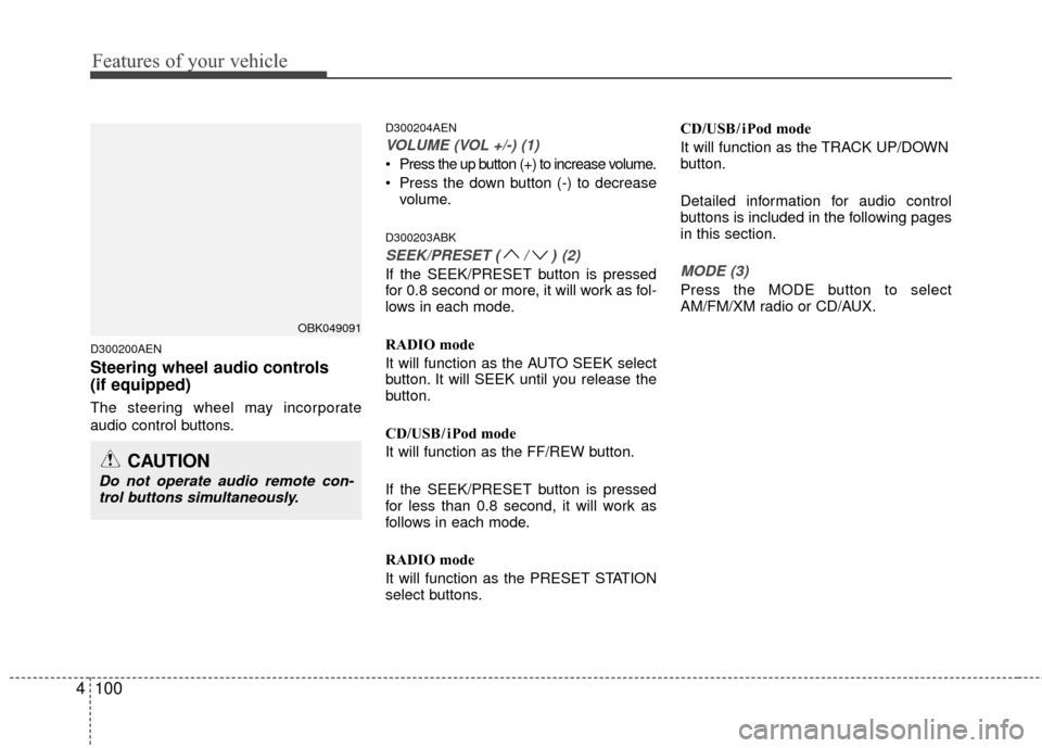 Hyundai Genesis Coupe 2012 Owners Manual Features of your vehicle
100
4
D300200AEN
Steering wheel audio controls
(if equipped)
The steering wheel may incorporate
audio control buttons.
D300204AEN
VOLUME (VOL +/-) (1)
Press the up button (+) Hyundai Genesis Coupe 2012 Owners Manual Features of your vehicle
100
4
D300200AEN
Steering wheel audio controls
(if equipped)
The steering wheel may incorporate
audio control buttons.
D300204AEN
VOLUME (VOL +/-) (1)
Press the up button (+)