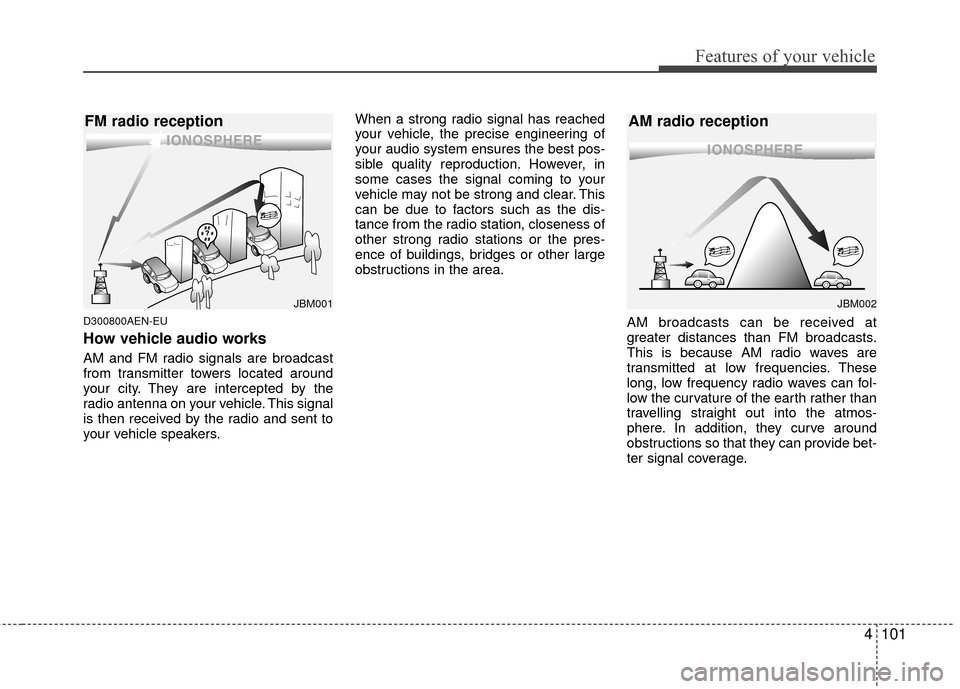 Hyundai Genesis Coupe 2012 Owners Manual 4101
Features of your vehicle
D300800AEN-EU
How vehicle audio works
AM and FM radio signals are broadcast
from transmitter towers located around
your city. They are intercepted by the
radio antenna on Hyundai Genesis Coupe 2012 Owners Manual 4101
Features of your vehicle
D300800AEN-EU
How vehicle audio works
AM and FM radio signals are broadcast
from transmitter towers located around
your city. They are intercepted by the
radio antenna on