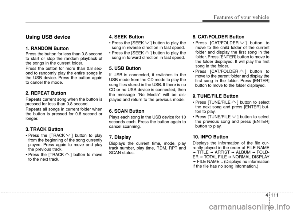 Hyundai Genesis Coupe 2012  Owners Manual 4111
Features of your vehicle
Using USB device
1. RANDOM Button
Press the button for less than 0.8 second
to start or stop the random playback of
the songs in the current folder.
Press the button for  Hyundai Genesis Coupe 2012  Owners Manual 4111
Features of your vehicle
Using USB device
1. RANDOM Button
Press the button for less than 0.8 second
to start or stop the random playback of
the songs in the current folder.
Press the button for