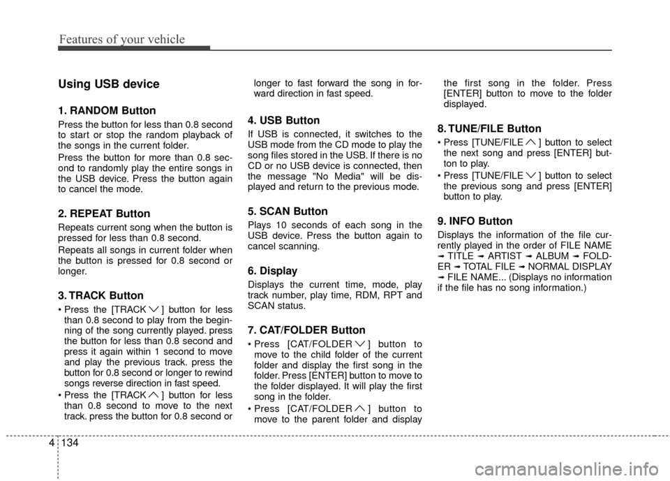 Hyundai Genesis Coupe 2012  Owners Manual Features of your vehicle
134
4
Using USB device
1. RANDOM Button
Press the button for less than 0.8 second
to start or stop the random playback of
the songs in the current folder.
Press the button for