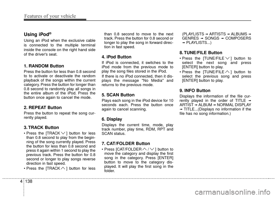 Hyundai Genesis Coupe 2012  Owners Manual Features of your vehicle
138
4
Using iPod®
Using an iPod when the exclusive cable
is connected to the multiple terminal
inside the console on the right hand side
of the drivers seat.
1. RANDOM Butto