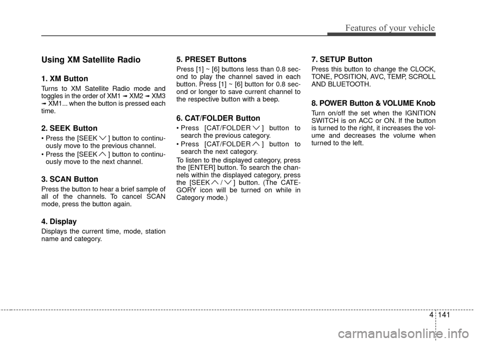 Hyundai Genesis Coupe 2012  Owners Manual 4141
Features of your vehicle
Using XM Satellite Radio
1. XM Button
Turns to XM Satellite Radio mode and
toggles in the order of XM1 ➟XM2 ➟XM3➟XM1... when the button is pressed each
time.
2. SEE