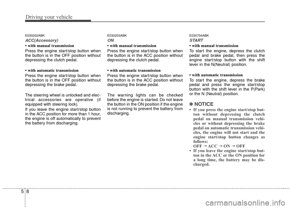 Hyundai Genesis Coupe 2012 Owners Manual Driving your vehicle
85
E030202ABK
ACC(Accessory)
• with manual transmission
Press the engine start/stop button when
the button is in the OFF position without
depressing the clutch pedal.
• with a Hyundai Genesis Coupe 2012 Owners Manual Driving your vehicle
85
E030202ABK
ACC(Accessory)
• with manual transmission
Press the engine start/stop button when
the button is in the OFF position without
depressing the clutch pedal.
• with a
