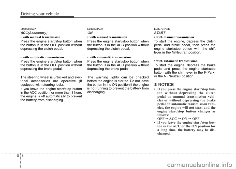 Hyundai Genesis Coupe 2012  Owners Manual Driving your vehicle
85
E030202ABK
ACC(Accessory)
• with manual transmission
Press the engine start/stop button when
the button is in the OFF position without
depressing the clutch pedal.
• with a