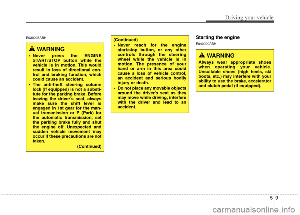 Hyundai Genesis Coupe 2012  Owners Manual 59
Driving your vehicle
E030205ABHStarting the engine
E040000ABH
WARNING
 Never press the ENGINESTART/STOP button while the
vehicle is in motion. This would
result in loss of directional con-
trol and