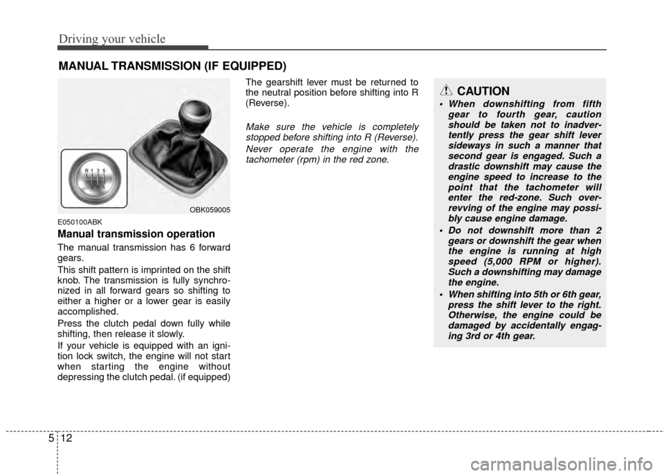 Hyundai Genesis Coupe 2012  Owners Manual Driving your vehicle
12
5
E050100ABK
Manual transmission operation
The manual transmission has 6 forward
gears.
This shift pattern is imprinted on the shift
knob. The transmission is fully synchro-
ni