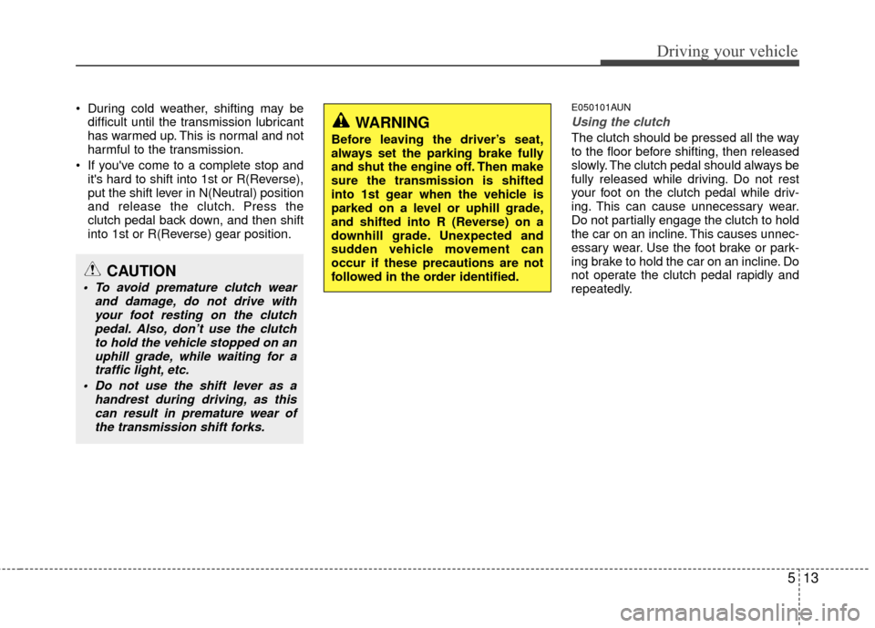 Hyundai Genesis Coupe 2012 Owners Manual 513
Driving your vehicle
During cold weather, shifting may bedifficult until the transmission lubricant
has warmed up. This is normal and not
harmful to the transmission.
If youve come to a complet Hyundai Genesis Coupe 2012 Owners Manual 513
Driving your vehicle
During cold weather, shifting may bedifficult until the transmission lubricant
has warmed up. This is normal and not
harmful to the transmission.
If youve come to a complet