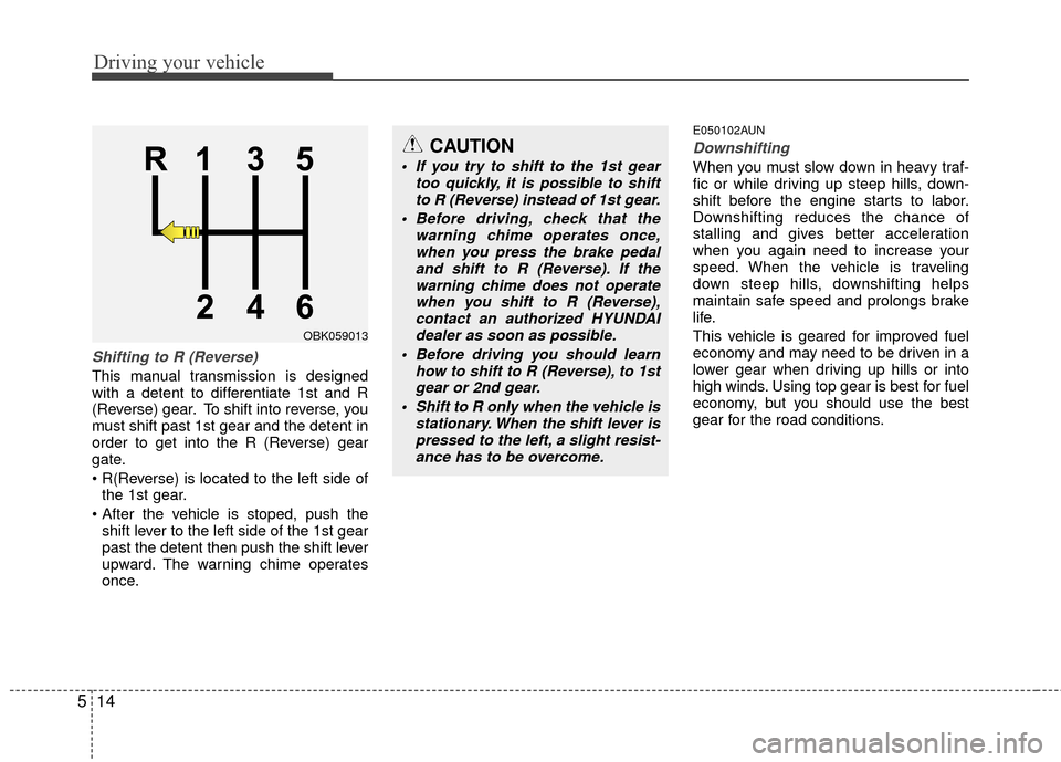Hyundai Genesis Coupe 2012 Owners Manual Driving your vehicle
14
5
Shifting to R (Reverse)
This manual transmission is designed
with a detent to differentiate 1st and R
(Reverse) gear. To shift into reverse, you
must shift past 1st gear and Hyundai Genesis Coupe 2012 Owners Manual Driving your vehicle
14
5
Shifting to R (Reverse)
This manual transmission is designed
with a detent to differentiate 1st and R
(Reverse) gear. To shift into reverse, you
must shift past 1st gear and
