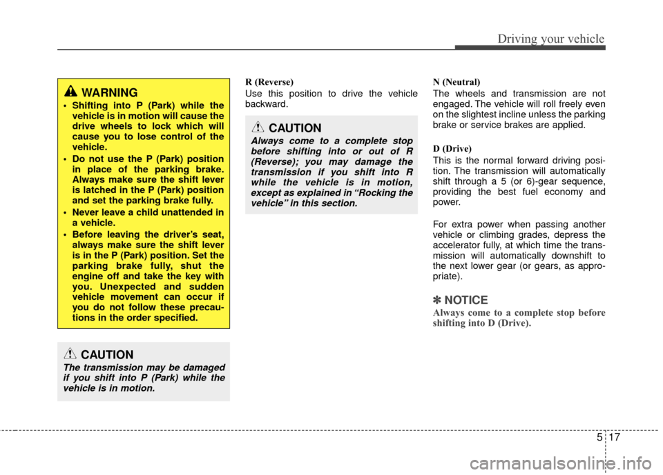 Hyundai Genesis Coupe 2012 Owners Manual 517
Driving your vehicle
R (Reverse)
Use this position to drive the vehicle
backward.N (Neutral)
The wheels and transmission are not
engaged. The vehicle will roll freely even
on the slightest incline Hyundai Genesis Coupe 2012 Owners Manual 517
Driving your vehicle
R (Reverse)
Use this position to drive the vehicle
backward.N (Neutral)
The wheels and transmission are not
engaged. The vehicle will roll freely even
on the slightest incline