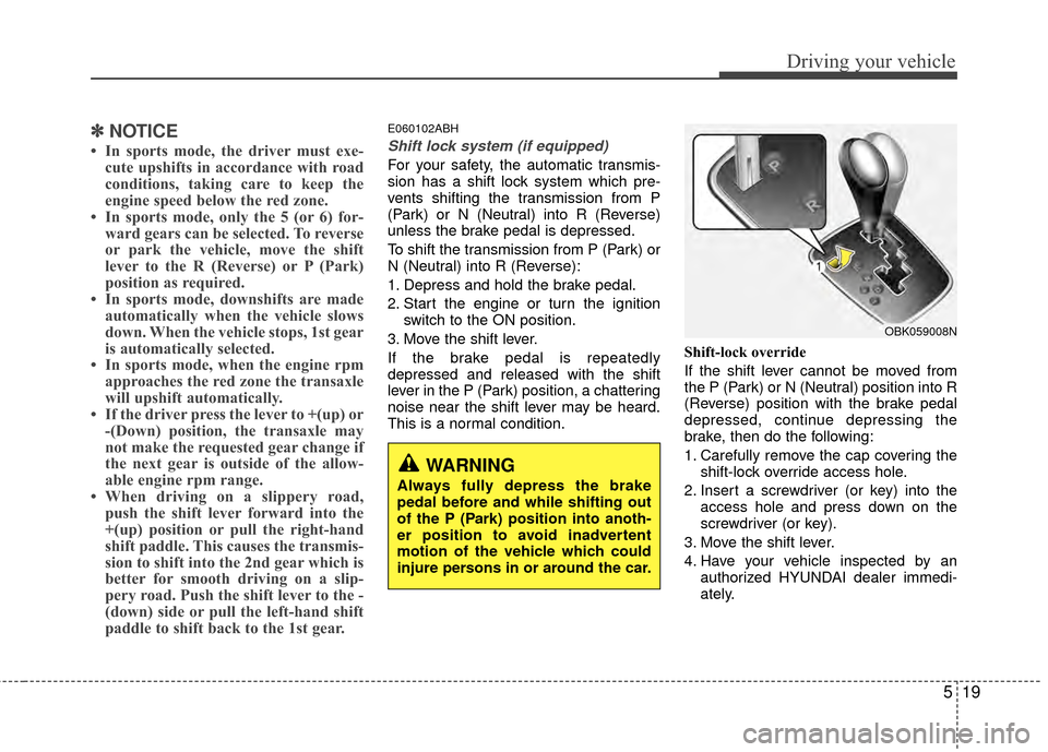 Hyundai Genesis Coupe 2012 Owners Manual 519
Driving your vehicle
✽
✽NOTICE
• In sports mode, the driver must exe-
cute upshifts in accordance with road
conditions, taking care to keep the
engine speed below the red zone.
• In sports Hyundai Genesis Coupe 2012 Owners Manual 519
Driving your vehicle
✽
✽NOTICE
• In sports mode, the driver must exe-
cute upshifts in accordance with road
conditions, taking care to keep the
engine speed below the red zone.
• In sports