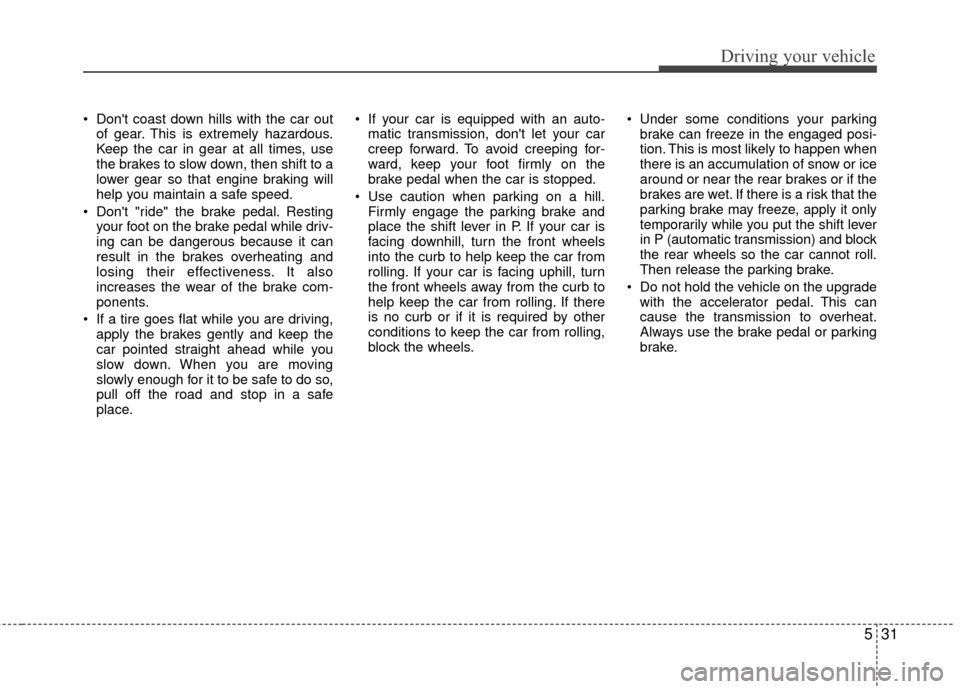Hyundai Genesis Coupe 2012 Owners Manual 531
Driving your vehicle
Dont coast down hills with the car outof gear. This is extremely hazardous.
Keep the car in gear at all times, use
the brakes to slow down, then shift to a
lower gear so tha Hyundai Genesis Coupe 2012 Owners Manual 531
Driving your vehicle
Dont coast down hills with the car outof gear. This is extremely hazardous.
Keep the car in gear at all times, use
the brakes to slow down, then shift to a
lower gear so tha