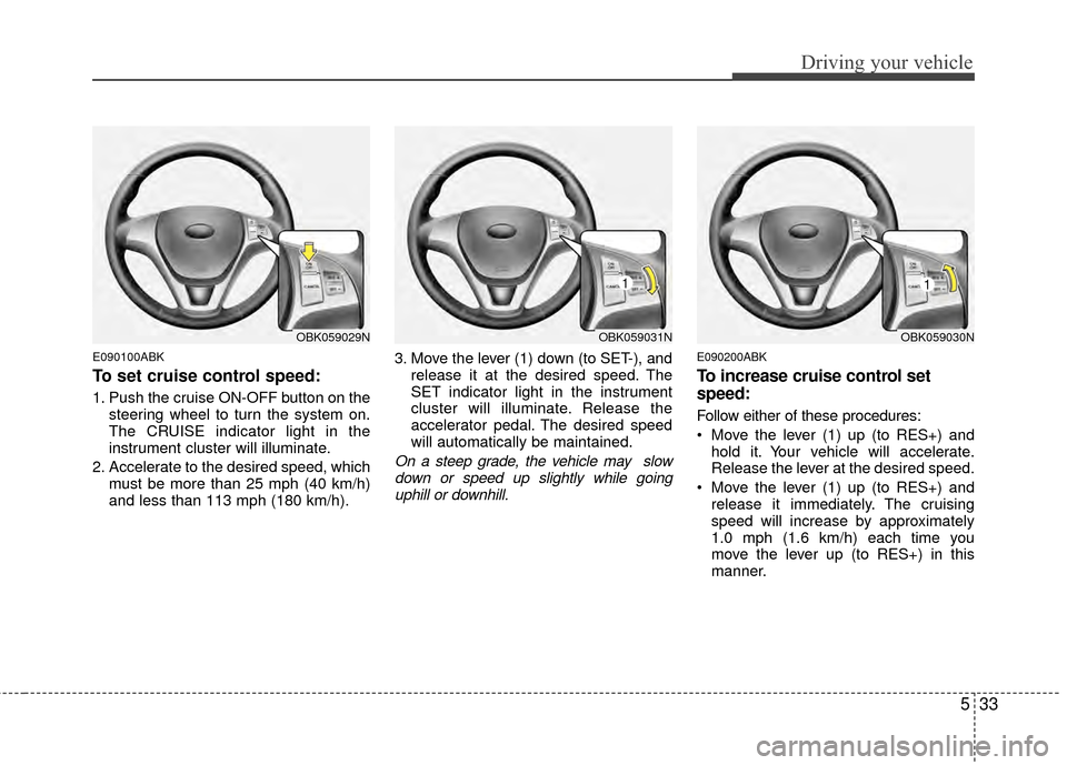 Hyundai Genesis Coupe 2012 Owners Manual 533
Driving your vehicle
E090100ABK
To set cruise control speed:
1. Push the cruise ON-OFF button on thesteering wheel to turn the system on.
The CRUISE indicator light in the
instrument cluster will Hyundai Genesis Coupe 2012 Owners Manual 533
Driving your vehicle
E090100ABK
To set cruise control speed:
1. Push the cruise ON-OFF button on thesteering wheel to turn the system on.
The CRUISE indicator light in the
instrument cluster will