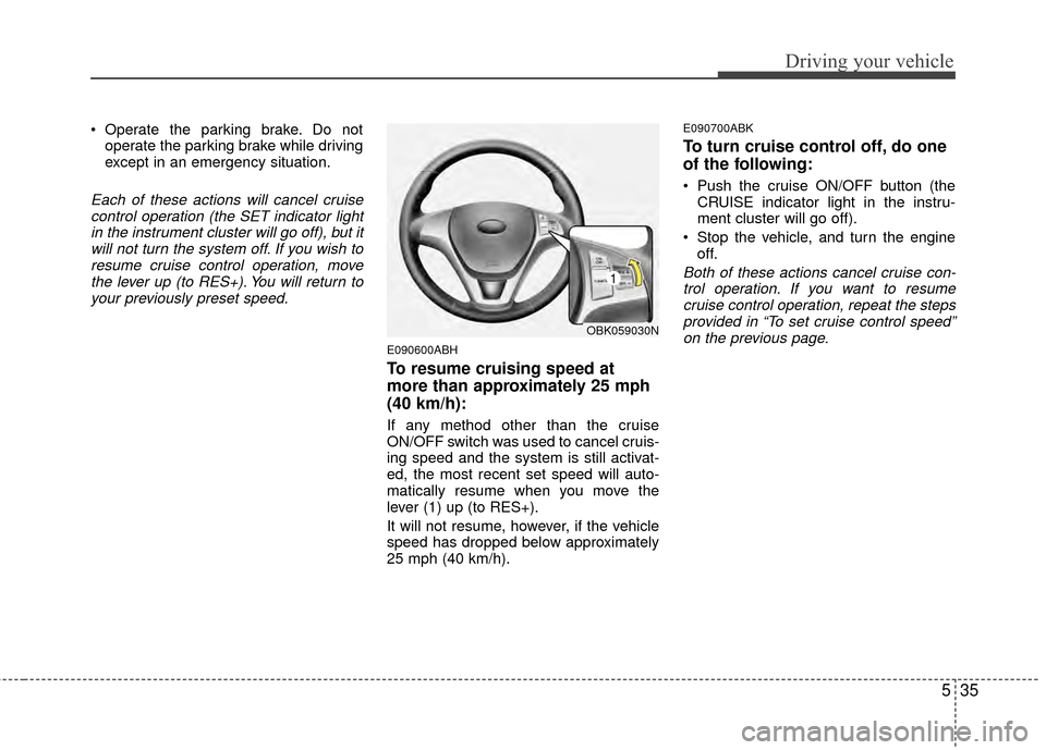 Hyundai Genesis Coupe 2012 Owners Manual 535
Driving your vehicle
Operate the parking brake. Do notoperate the parking brake while driving
except in an emergency situation.
Each of these actions will cancel cruisecontrol operation (the SET Hyundai Genesis Coupe 2012 Owners Manual 535
Driving your vehicle
Operate the parking brake. Do notoperate the parking brake while driving
except in an emergency situation.
Each of these actions will cancel cruisecontrol operation (the SET