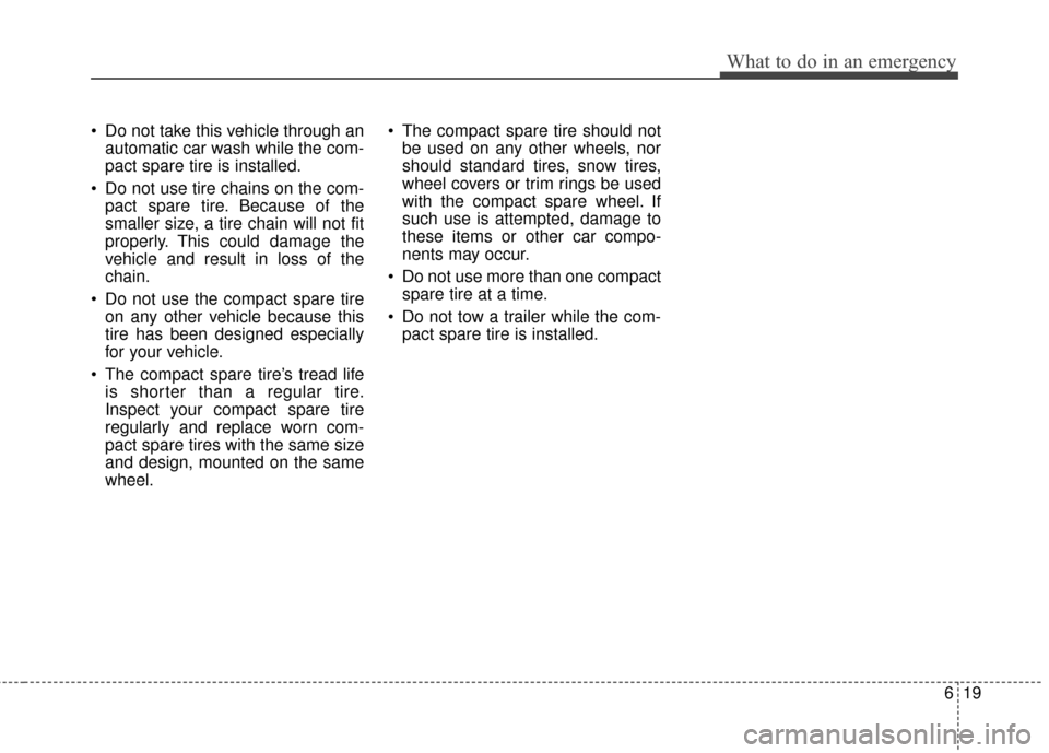 Hyundai Genesis Coupe 2012  Owners Manual 619
What to do in an emergency
 Do not take this vehicle through anautomatic car wash while the com-
pact spare tire is installed.
 Do not use tire chains on the com- pact spare tire. Because of the
s