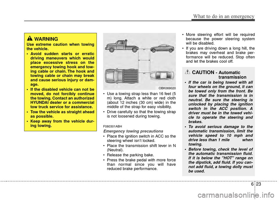 Hyundai Genesis Coupe 2012 Owners Manual 623
What to do in an emergency
Use a towing strap less than 16 feet (5m) long. Attach a white or red cloth
(about 12 inches (30 cm) wide) in the
middle of the strap for easy visibility.
Drive carefu Hyundai Genesis Coupe 2012 Owners Manual 623
What to do in an emergency
Use a towing strap less than 16 feet (5m) long. Attach a white or red cloth
(about 12 inches (30 cm) wide) in the
middle of the strap for easy visibility.
Drive carefu