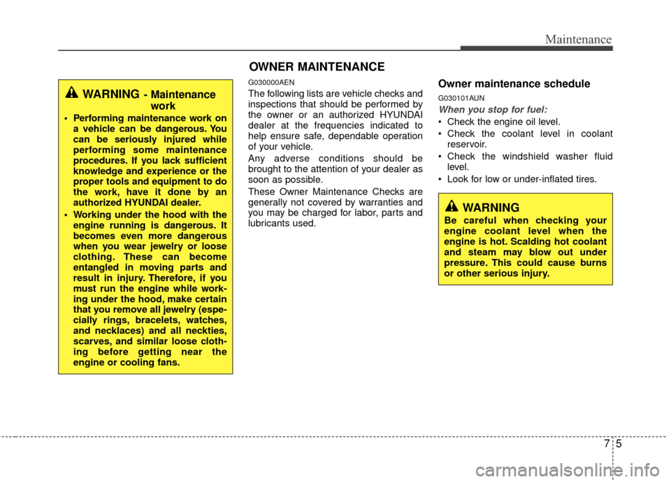 Hyundai Genesis Coupe 2012  Owners Manual 75
Maintenance
OWNER MAINTENANCE 
G030000AEN
The following lists are vehicle checks and
inspections that should be performed by
the owner or an authorized HYUNDAI
dealer at the frequencies indicated t