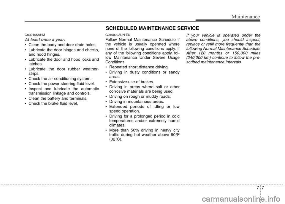 Hyundai Genesis Coupe 2012 Owners Manual 77
Maintenance
SCHEDULED MAINTENANCE SERVICE
G030105AHM
At least once a year:
Clean the body and door drain holes.
Lubricate the door hinges and checks,and hood hinges.
Lubricate the door and hoo Hyundai Genesis Coupe 2012 Owners Manual 77
Maintenance
SCHEDULED MAINTENANCE SERVICE
G030105AHM
At least once a year:
Clean the body and door drain holes.
Lubricate the door hinges and checks,and hood hinges.
Lubricate the door and hoo