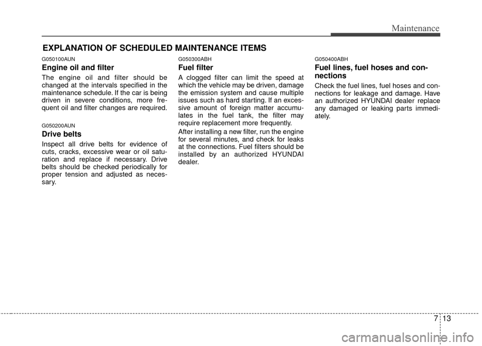 Hyundai Genesis Coupe 2012 Owners Manual 713
Maintenance
EXPLANATION OF SCHEDULED MAINTENANCE ITEMS
G050100AUN
Engine oil and filter
The engine oil and filter should be
changed at the intervals specified in the
maintenance schedule. If the c Hyundai Genesis Coupe 2012 Owners Manual 713
Maintenance
EXPLANATION OF SCHEDULED MAINTENANCE ITEMS
G050100AUN
Engine oil and filter
The engine oil and filter should be
changed at the intervals specified in the
maintenance schedule. If the c