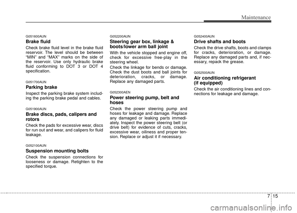 Hyundai Genesis Coupe 2012 Owners Manual 715
Maintenance
G051600AUN
Brake fluid
Check brake fluid level in the brake fluid
reservoir. The level should be between
“MIN” and “MAX” marks on the side of
the reservoir. Use only hydraulic Hyundai Genesis Coupe 2012 Owners Manual 715
Maintenance
G051600AUN
Brake fluid
Check brake fluid level in the brake fluid
reservoir. The level should be between
“MIN” and “MAX” marks on the side of
the reservoir. Use only hydraulic