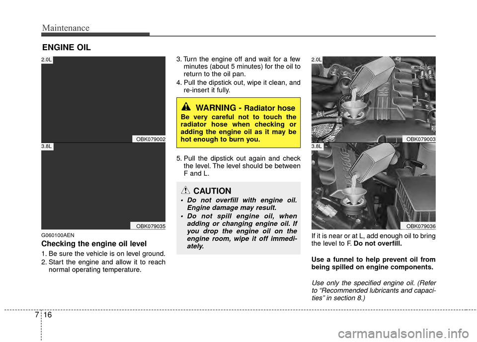 Hyundai Genesis Coupe 2012 Owners Manual Maintenance
16
7
ENGINE OIL
G060100AEN
Checking the engine oil level
1. Be sure the vehicle is on level ground.
2. Start the engine and allow it to reach
normal operating temperature. 3. Turn the en Hyundai Genesis Coupe 2012 Owners Manual Maintenance
16
7
ENGINE OIL
G060100AEN
Checking the engine oil level
1. Be sure the vehicle is on level ground.
2. Start the engine and allow it to reach
normal operating temperature. 3. Turn the en