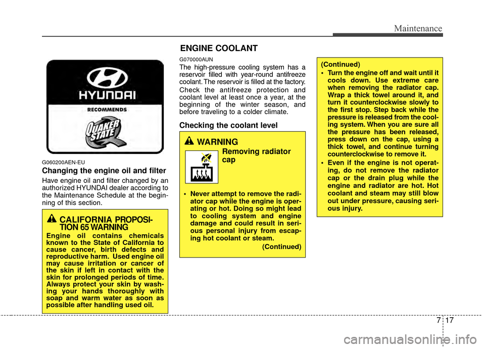 Hyundai Genesis Coupe 2012  Owners Manual 717
Maintenance
G060200AEN-EU
Changing the engine oil and filter
Have engine oil and filter changed by an
authorized HYUNDAI dealer according to
the Maintenance Schedule at the begin-
ning of this sec