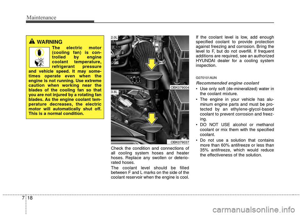 Hyundai Genesis Coupe 2012 Owners Manual Maintenance
18
7
Check the condition and connections of
all cooling system hoses and heater
hoses. Replace any swollen or deterio-
rated hoses.
The coolant level should be filled
between F and L marks Hyundai Genesis Coupe 2012 Owners Manual Maintenance
18
7
Check the condition and connections of
all cooling system hoses and heater
hoses. Replace any swollen or deterio-
rated hoses.
The coolant level should be filled
between F and L marks