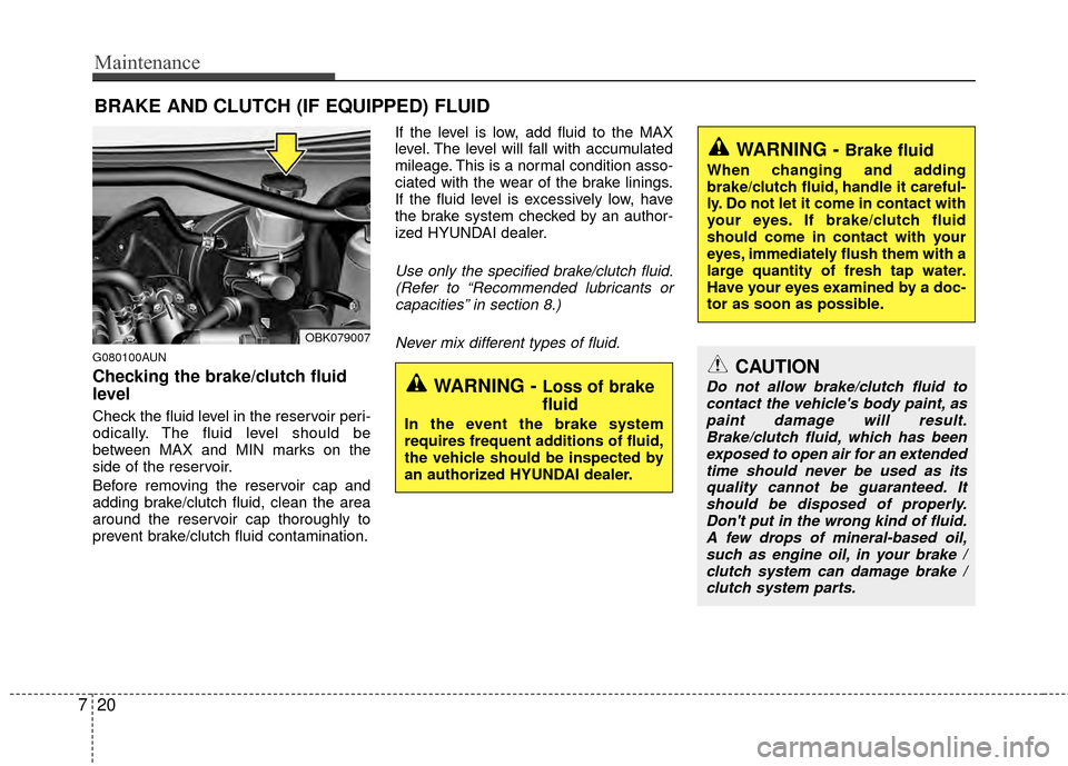 Hyundai Genesis Coupe 2012  Owners Manual Maintenance
20
7
BRAKE AND CLUTCH (IF EQUIPPED) FLUID
G080100AUN
Checking the brake/clutch fluid
level  
Check the fluid level in the reservoir peri-
odically. The fluid level should be
between MAX an